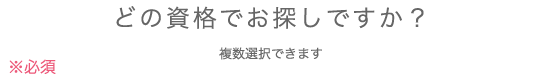 どの資格をお探しですか？（複数選択できます）※必須
